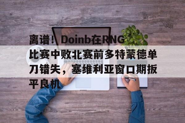 九游娱乐官方网站地址-doinb预测ig对阵t1